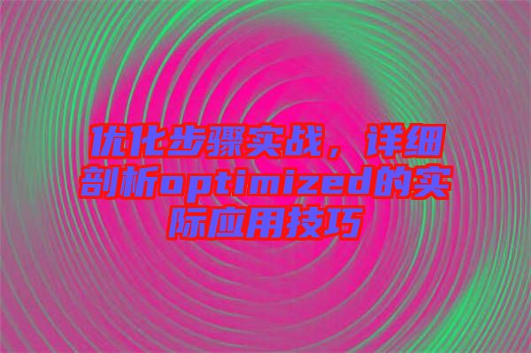 優(yōu)化步驟實戰(zhàn)，詳細剖析optimized的實際應用技巧