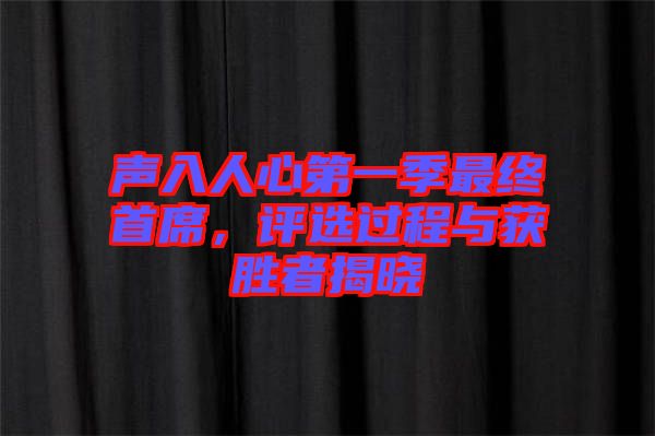 聲入人心第一季最終首席，評選過程與獲勝者揭曉