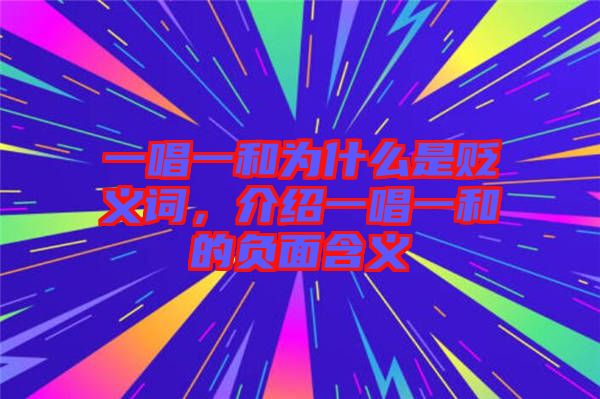 一唱一和為什么是貶義詞，介紹一唱一和的負(fù)面含義