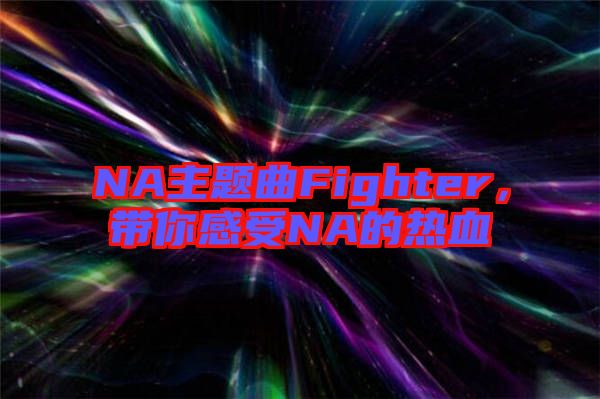 NA主題曲Fighter，帶你感受NA的熱血