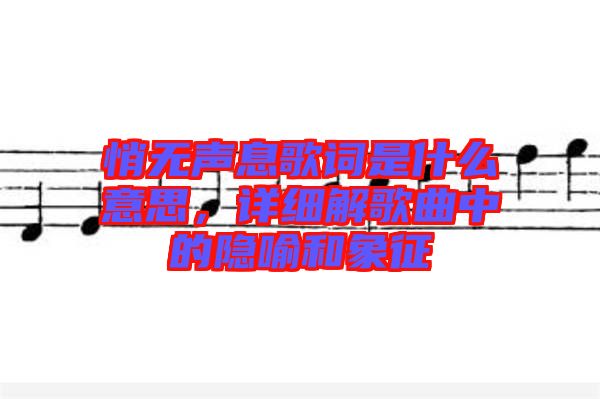 悄無聲息歌詞是什么意思，詳細解歌曲中的隱喻和象征