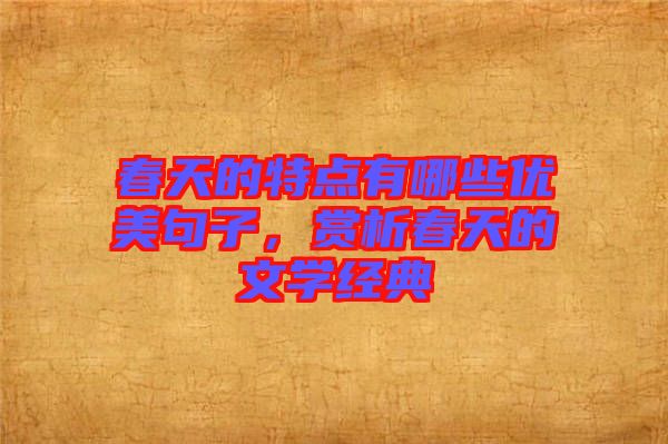 春天的特點(diǎn)有哪些優(yōu)美句子，賞析春天的文學(xué)經(jīng)典