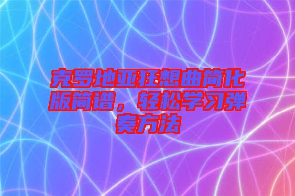 克羅地亞狂想曲簡化版簡譜，輕松學習彈奏方法