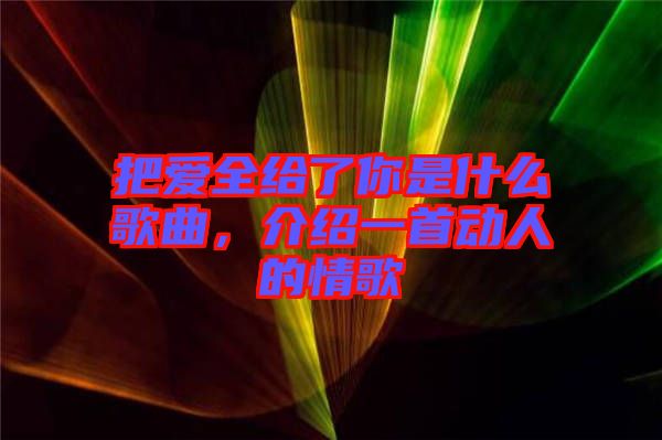 把愛全給了你是什么歌曲，介紹一首動人的情歌