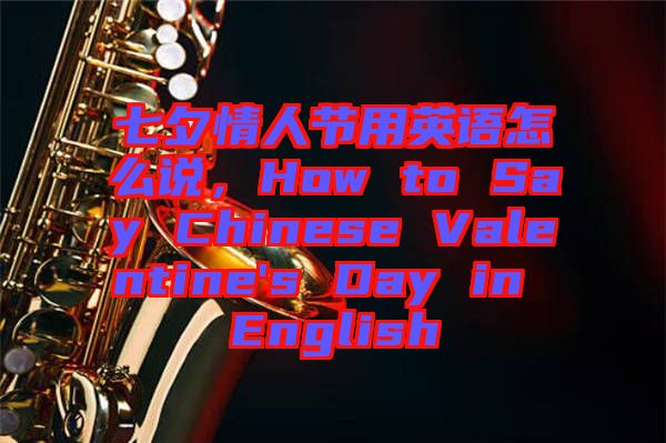 七夕情人節(jié)用英語怎么說，How to Say Chinese Valentine's Day in English