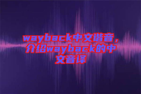 wayback中文諧音，介紹wayback的中文音譯