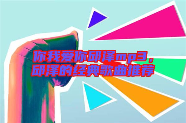 你我愛你邱澤mp3，邱澤的經典歌曲推薦