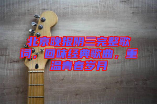 北京晚報(bào)陰三完整歌詞，回味經(jīng)典歌曲，重溫青春歲月