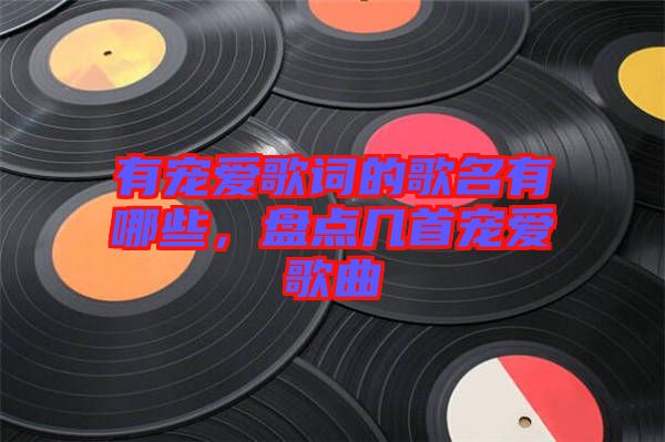 有寵愛歌詞的歌名有哪些，盤點幾首寵愛歌曲