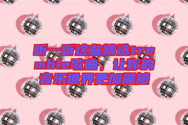 聽(tīng)一聽(tīng)這些精選tremble歌曲，讓你的音樂(lè)世界更加震撼