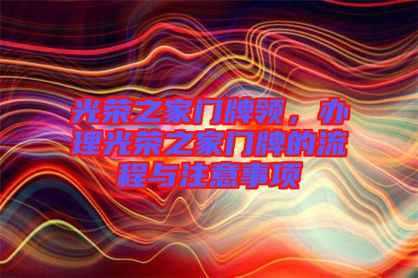 光榮之家門牌領(lǐng)，辦理光榮之家門牌的流程與注意事項(xiàng)