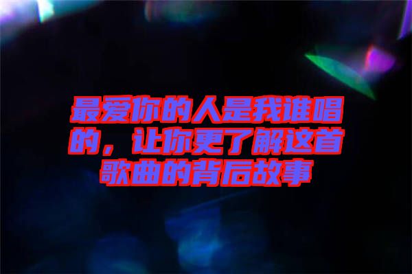 最愛你的人是我誰唱的，讓你更了解這首歌曲的背后故事