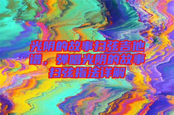 光陰的故事掃弦吉他譜，彈唱光陰的故事掃弦指法詳解