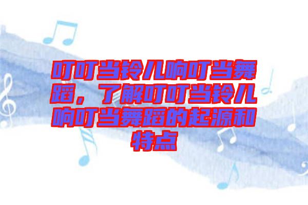 叮叮當鈴兒響叮當舞蹈，了解叮叮當鈴兒響叮當舞蹈的起源和特點