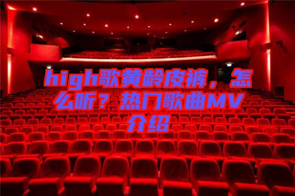 high歌黃齡皮褲，怎么聽？熱門歌曲MV介紹