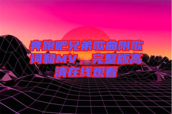 奔跑吧兄弟歌曲附歌詞和MV，完整版高清在線觀看