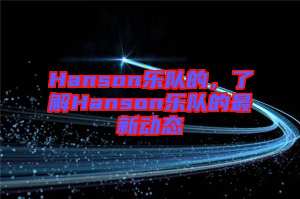 Hanson樂隊(duì)的，了解Hanson樂隊(duì)的最新動(dòng)態(tài)