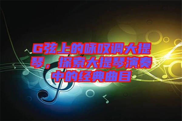 G弦上的詠嘆調(diào)大提琴，探索大提琴演奏中的經(jīng)典曲目