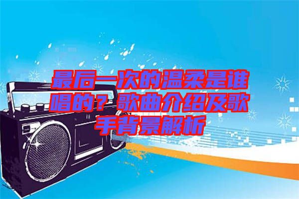 最后一次的溫柔是誰唱的？歌曲介紹及歌手背景解析