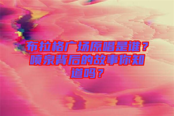 布拉格廣場(chǎng)原唱是誰(shuí)？噴泉背后的故事你知道嗎？