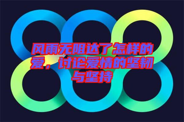 風雨無阻達了怎樣的愛，討論愛情的堅韌與堅持