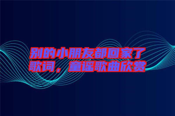 別的小朋友都回家了歌詞，童謠歌曲欣賞