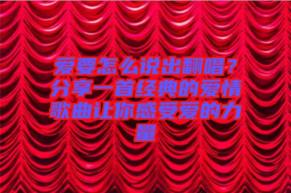 愛要怎么說出翻唱？分享一首經(jīng)典的愛情歌曲讓你感受愛的力量