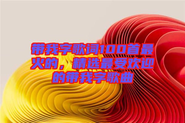 帶我字歌詞100首最火的，精選最受歡迎的帶我字歌曲