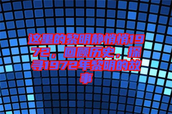 這里的黎明靜悄悄1972，回顧歷史，探尋1972年黎明的故事