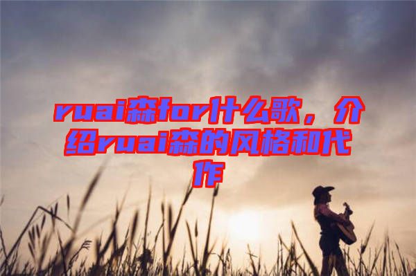 ruai森for什么歌，介紹ruai森的風格和代作