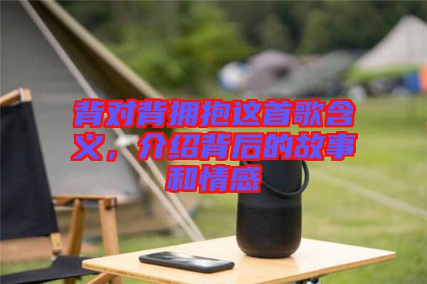 背對(duì)背擁抱這首歌含義，介紹背后的故事和情感