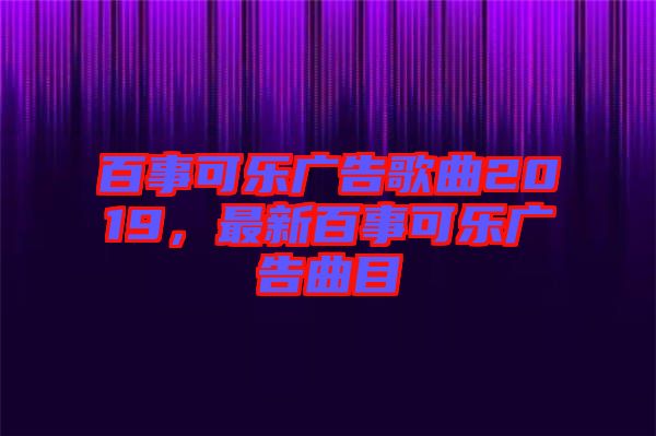 百事可樂廣告歌曲2019，最新百事可樂廣告曲目