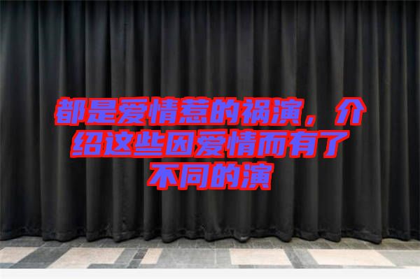 都是愛情惹的禍演，介紹這些因愛情而有了不同的演