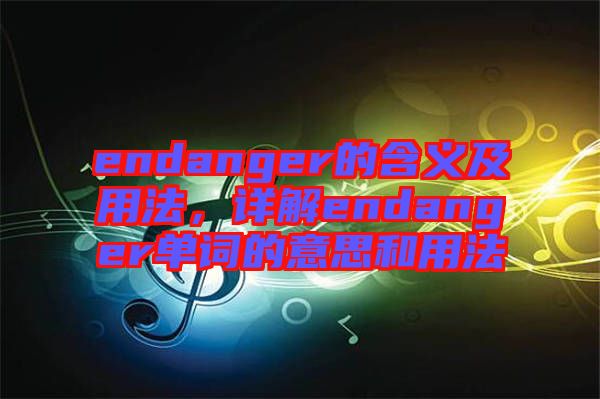 endanger的含義及用法，詳解endanger單詞的意思和用法