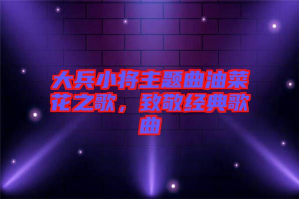 大兵小將主題曲油菜花之歌，致敬經(jīng)典歌曲