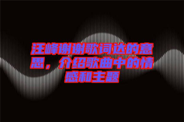 汪峰謝謝歌詞達的意思，介紹歌曲中的情感和主題