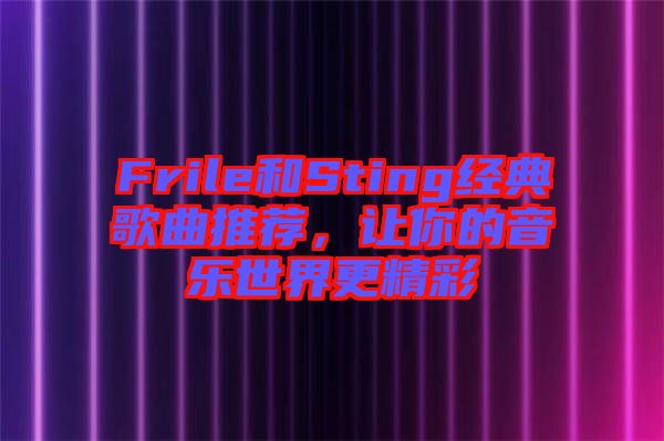 Frile和Sting經(jīng)典歌曲推薦，讓你的音樂世界更精彩