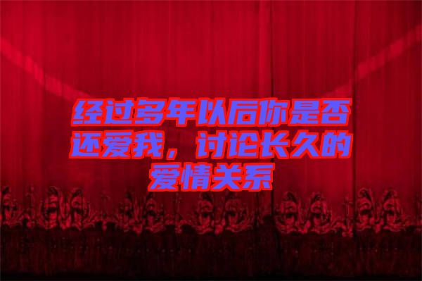 經(jīng)過多年以后你是否還愛我，討論長久的愛情關(guān)系