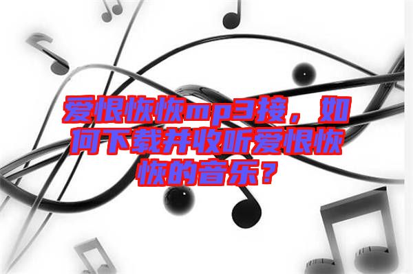 愛恨恢恢mp3接，如何下載并收聽愛恨恢恢的音樂？