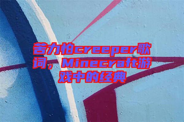 苦力怕creeper歌詞，Minecraft游戲中的經(jīng)典