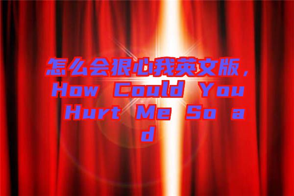 怎么會狠心我英文版，How Could You Hurt Me So ad