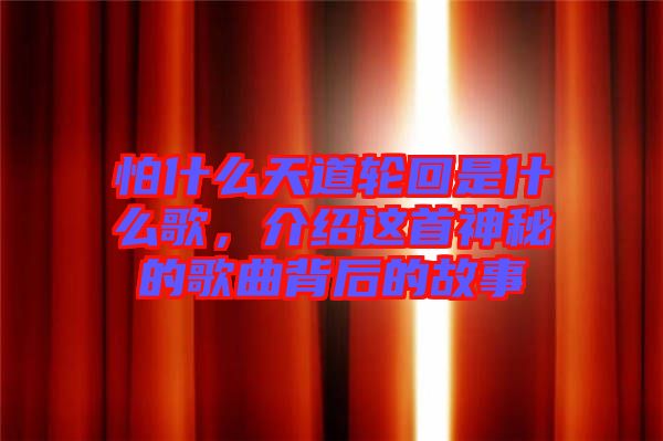 怕什么天道輪回是什么歌，介紹這首神秘的歌曲背后的故事