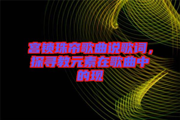 宮鎖珠簾歌曲說歌詞，探尋教元素在歌曲中的現(xiàn)