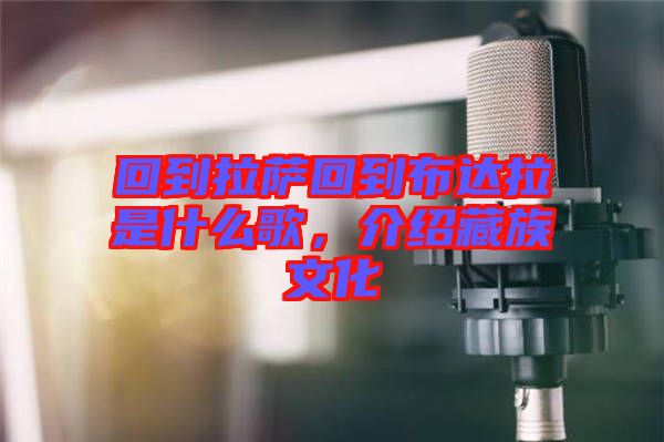 回到拉薩回到布達(dá)拉是什么歌，介紹藏族文化