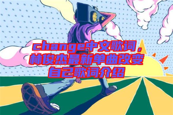 change中文歌詞，林俊杰最新單曲改變自己歌詞介紹