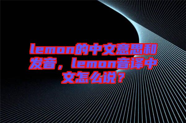 lemon的中文意思和發(fā)音，lemon音譯中文怎么說？