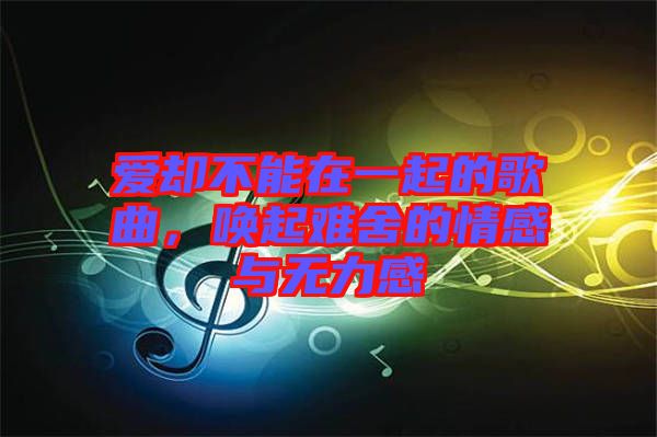 愛卻不能在一起的歌曲，喚起難舍的情感與無力感