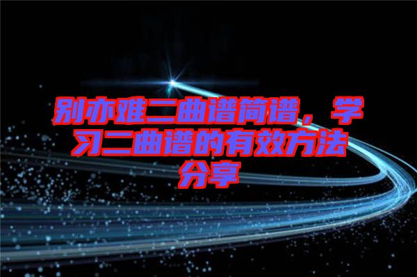 別亦難二曲譜簡譜，學(xué)習(xí)二曲譜的有效方法分享