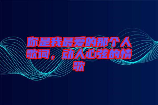 你是我最愛的那個(gè)人歌詞，動(dòng)人心弦的情歌