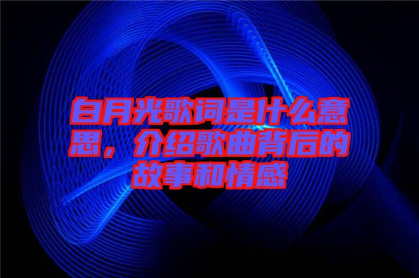 白月光歌詞是什么意思，介紹歌曲背后的故事和情感